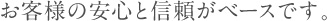 お客様の安心と信頼がベースです。