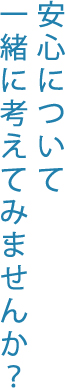 安心について一緒に考えてみませんか？